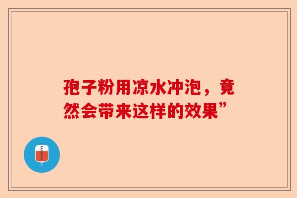 孢子粉用凉水冲泡，竟然会带来这样的效果”-第1张图片-卓越灵芝孢子粉