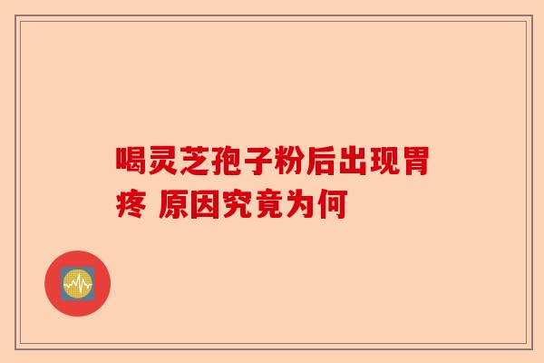 喝灵芝孢子粉后出现胃疼 原因究竟为何-第1张图片-卓越灵芝孢子粉