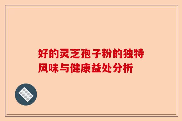 好的灵芝孢子粉的独特风味与健康益处分析-第1张图片-卓越灵芝孢子粉