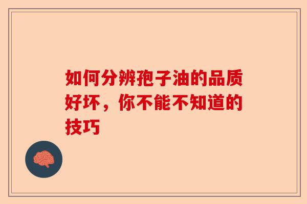 如何分辨孢子油的品质好坏，你不能不知道的技巧-第1张图片-卓越灵芝孢子粉