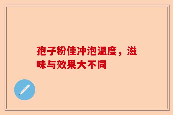 孢子粉佳冲泡温度，滋味与效果大不同-第1张图片-卓越灵芝孢子粉