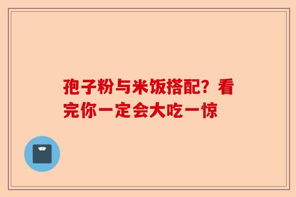 孢子粉与米饭搭配？看完你一定会大吃一惊-第1张图片-卓越灵芝孢子粉