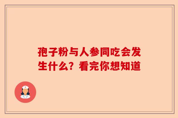 孢子粉与人参同吃会发生什么？看完你想知道-第1张图片-卓越灵芝孢子粉