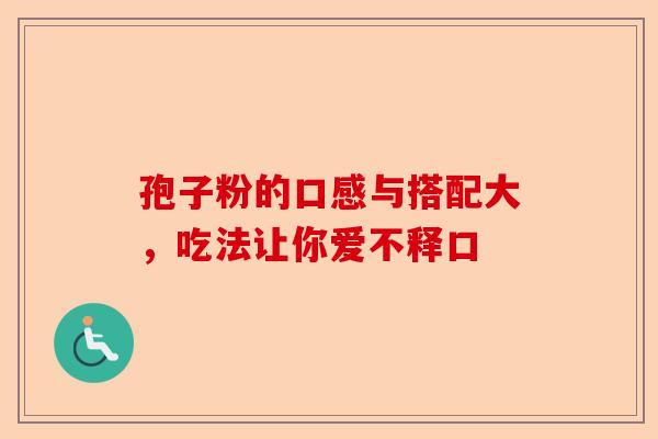 孢子粉的口感与搭配大，吃法让你爱不释口-第1张图片-卓越灵芝孢子粉