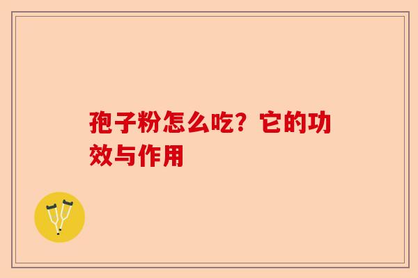 孢子粉怎么吃？它的功效与作用-第1张图片-卓越灵芝孢子粉