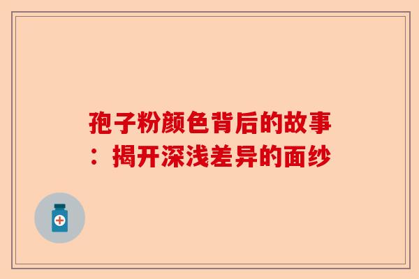 孢子粉颜色背后的故事：揭开深浅差异的面纱-第1张图片-卓越灵芝孢子粉