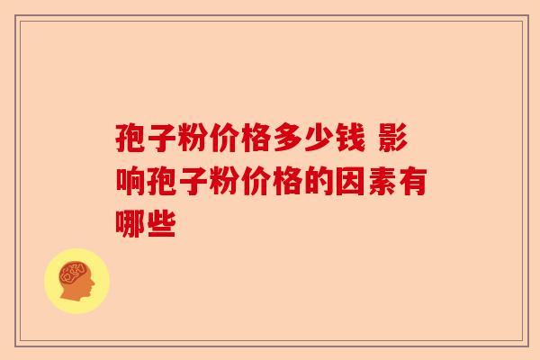 孢子粉价格多少钱 影响孢子粉价格的因素有哪些-第1张图片-卓越灵芝孢子粉