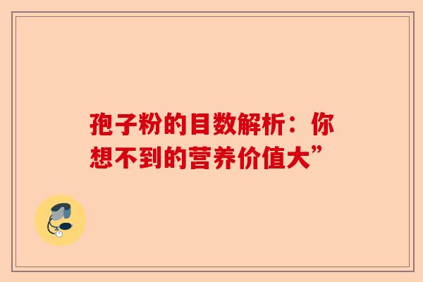 孢子粉的目数解析：你想不到的营养价值大”-第1张图片-卓越灵芝孢子粉