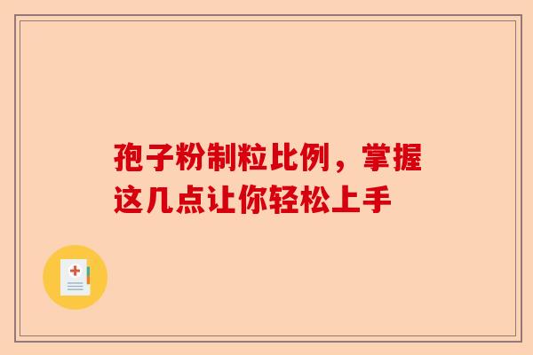 孢子粉制粒比例，掌握这几点让你轻松上手-第1张图片-卓越灵芝孢子粉