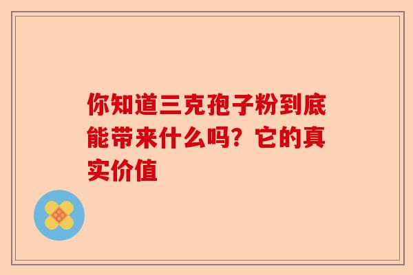 你知道三克孢子粉到底能带来什么吗？它的真实价值-第1张图片-卓越灵芝孢子粉