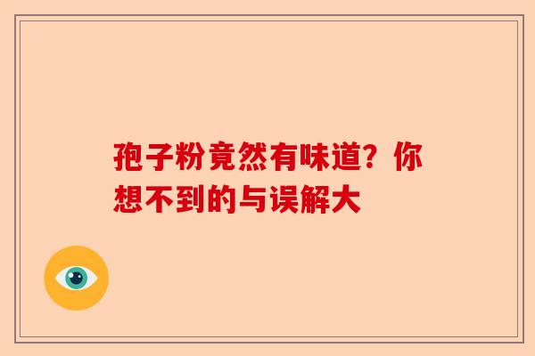 孢子粉竟然有味道？你想不到的与误解大-第1张图片-卓越灵芝孢子粉