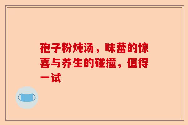 孢子粉炖汤，味蕾的惊喜与养生的碰撞，值得一试-第1张图片-卓越灵芝孢子粉