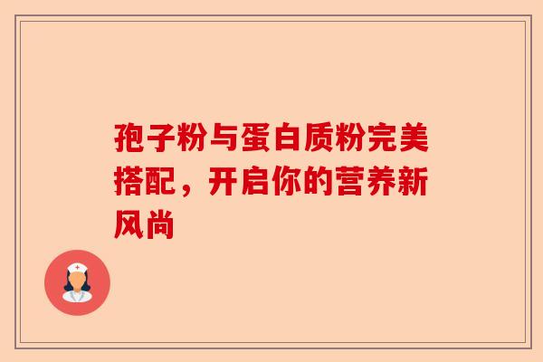 孢子粉与蛋白质粉完美搭配，开启你的营养新风尚-第1张图片-卓越灵芝孢子粉