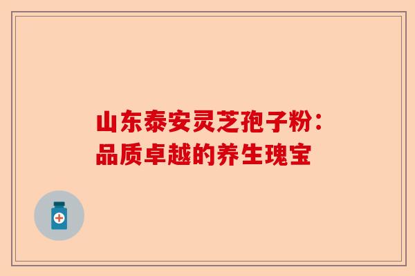 山东泰安灵芝孢子粉:品质卓越的养生瑰宝-第1张图片-卓越灵芝孢子粉 山东泰安灵芝孢子粉:品质卓越的养生瑰宝-第1张图片-卓越灵芝孢子粉