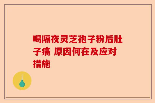 喝隔夜灵芝孢子粉后肚子痛 原因何在及应对措施-第1张图片-卓越灵芝孢子粉 喝隔夜灵芝孢子粉后肚子痛 原因何在及应对措施-第1张图片-卓越灵芝孢子粉