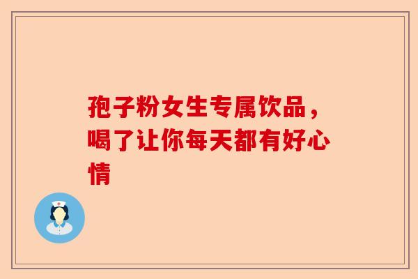孢子粉女生专属饮品，喝了让你每天都有好心情-第1张图片-卓越灵芝孢子粉