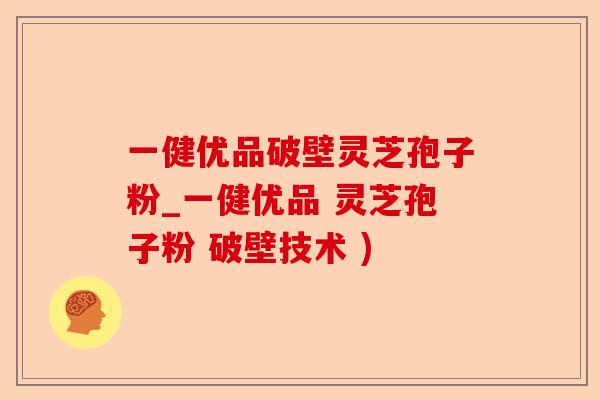 一健优品破壁灵芝孢子粉_一健优品 灵芝孢子粉 破壁技术 )-第1张图片-卓越灵芝孢子粉 一健优品破壁灵芝孢子粉_一健优品 灵芝孢子粉 破壁技术 )-第1张图片-卓越灵芝孢子粉