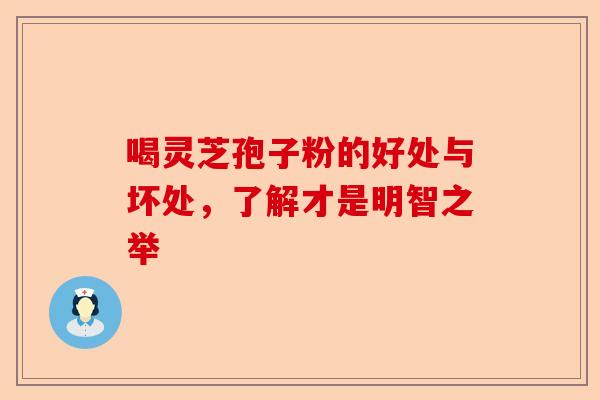 喝灵芝孢子粉的好处与坏处,了解才是明智之举-第1张图片-卓越灵芝孢子粉 喝灵芝孢子粉的好处与坏处,了解才是明智之举-第1张图片-卓越灵芝孢子粉