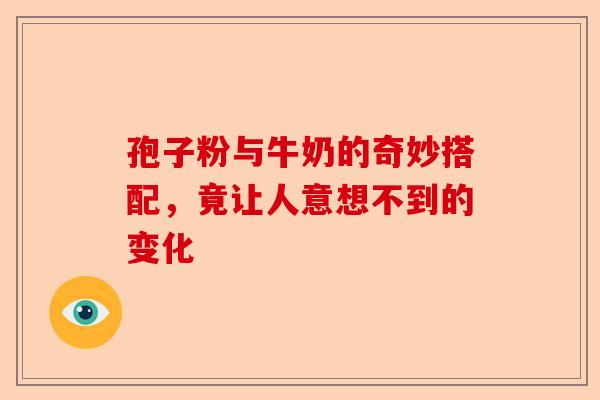 孢子粉与牛奶的奇妙搭配，竟让人意想不到的变化-第1张图片-卓越灵芝孢子粉