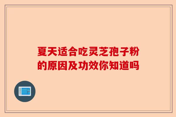 夏天适合吃灵芝孢子粉的原因及功效你知道吗-第1张图片-卓越灵芝孢子粉