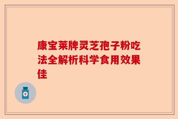 康宝莱牌灵芝孢子粉吃法全解析科学食用效果佳-第1张图片-卓越灵芝孢子粉