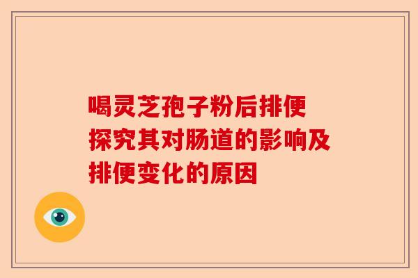 喝灵芝孢子粉后排便 探究其对肠道的影响及排便变化的原因-第1张图片-卓越灵芝孢子粉 喝灵芝孢子粉后排便 探究其对肠道的影响及排便变化的原因-第1张图片-卓越灵芝孢子粉