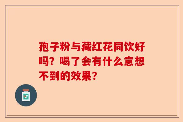 孢子粉与藏红花同饮好吗？喝了会有什么意想不到的效果？-第1张图片-卓越灵芝孢子粉