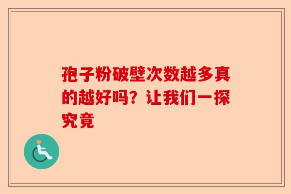 孢子粉破壁次数越多真的越好吗?让我们一探究竟-第1张图片-卓越灵芝孢子粉 孢子粉破壁次数越多真的越好吗?让我们一探究竟-第1张图片-卓越灵芝孢子粉