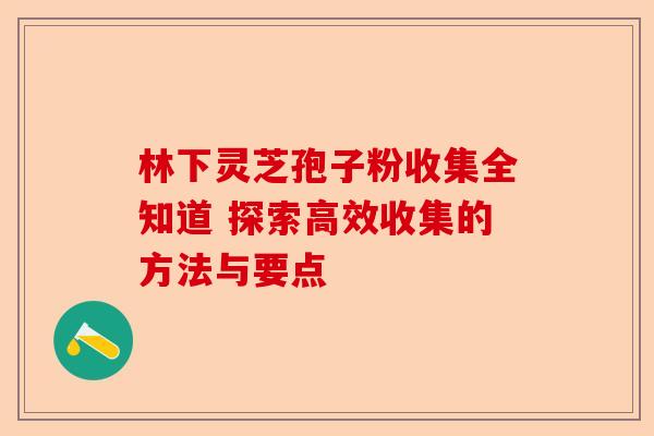林下灵芝孢子粉收集全知道 探索高效收集的方法与要点-第1张图片-卓越灵芝孢子粉
