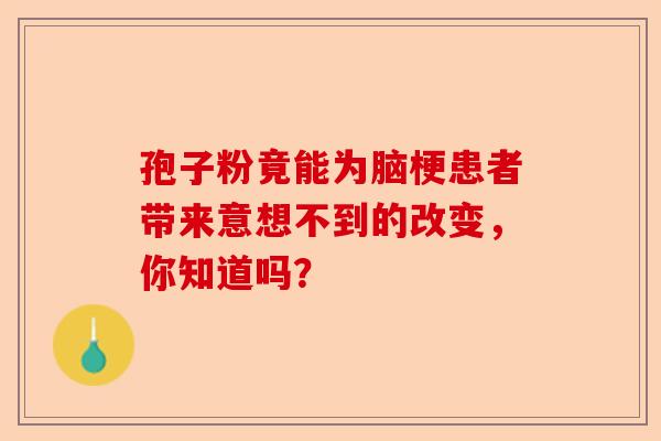 孢子粉竟能为脑梗患者带来意想不到的改变，你知道吗？-第1张图片-卓越灵芝孢子粉