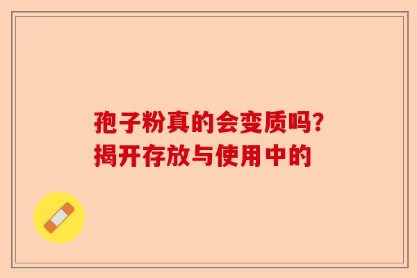 孢子粉真的会变质吗？揭开存放与使用中的-第1张图片-卓越灵芝孢子粉