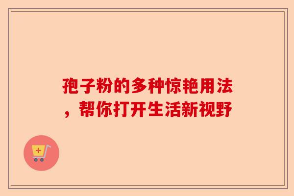 孢子粉的多种惊艳用法，帮你打开生活新视野-第1张图片-卓越灵芝孢子粉