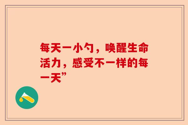 每天一小勺，唤醒生命活力，感受不一样的每一天”-第1张图片-卓越灵芝孢子粉