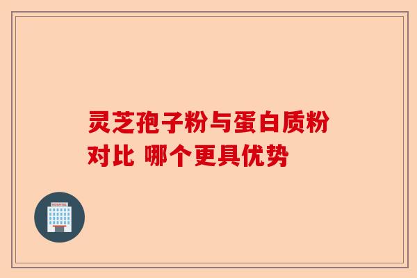 灵芝孢子粉与蛋白质粉对比 哪个更具优势-第1张图片-卓越灵芝孢子粉